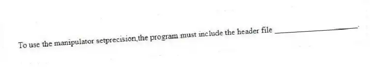 To use the manipulator setprecision,the program must include the header file ____________________.