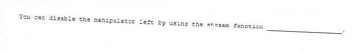 You can disable the manipulator left by using the stream function ____________________.