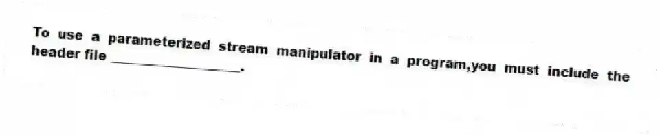 To use a parameterized stream manipulator in a program,you must include the header file ____________________.