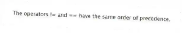 The operators != and == have the same order of precedence.