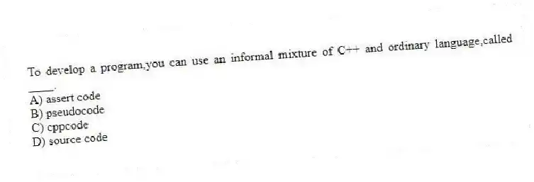 To develop a program,you can use an informal mixture of C++ and ordinary language,called ____.
A) assert code
B) pseudocode
C) cppcode
D) source code