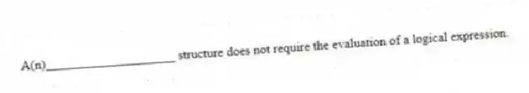 A(n)____________________ structure does not require the evaluation of a logical expression.