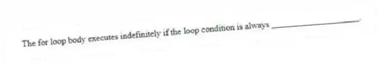 The for loop body executes indefinitely if the loop condition is always ____________________.