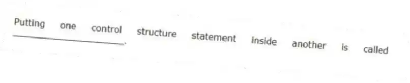 Putting one control structure statement inside another is called ____________________.