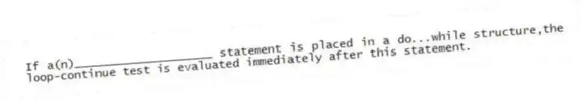If a(n)____________________ statement is placed in a do...while structure,the loop-continue test is evaluated immediately after this statement.