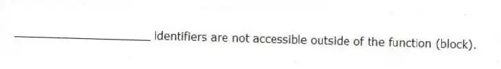 ____________________ identifiers are not accessible outside of the function (block).