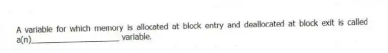 A variable for which memory is allocated at block entry and deallocated at block exit is called a(n)____________________ variable.