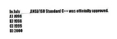 In July ____,ANSI/ISO Standard C++ was officially approved.
A) 1996
B) 1998
C) 1999
D) 2000
