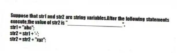 Suppose that str1 and str2 are string variables.After the following statements execute,the value of str2 is "____________________".
str1 = "abc";
str2 = str1 + '-';
str2 = str2 + "xyz";