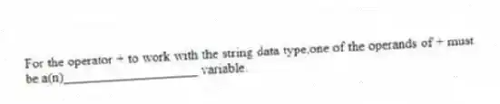 For the operator + to work with the string data type,one of the operands of + must be a(n)____________________ variable.