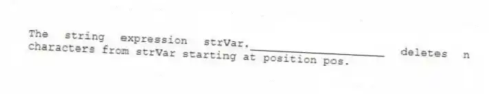 The string expression strVar.____________________ deletes n characters from strVar starting at position pos.