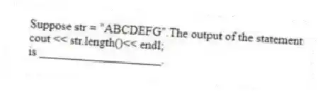 Suppose str = "ABCDEFG".The output of the statement
cout << str.length()<< endl;
is ____________________.
