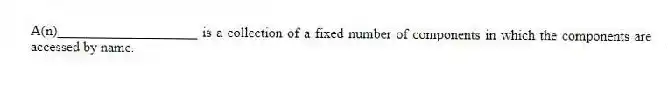 A(n)____________________ is a collection of a fixed number of components in which the components are accessed by name.