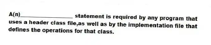A(n)____________________ statement is required by any program that uses a header class file,as well as by the implementation file that defines the operations for that class.