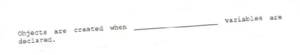 Objects are created when ____________________ variables are declared.