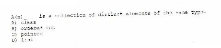 A(n)____ is a collection of distinct elements of the same type.
A) class
B) ordered set
C) pointer
D) list