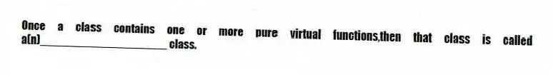 Once a class contains one or more pure virtual functions,then that class is called a(n)____________________ class.