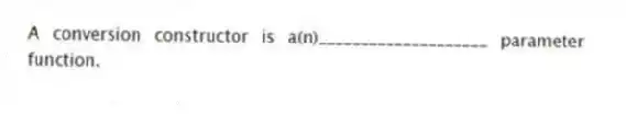 A conversion constructor is a(n)____________________ parameter function.
