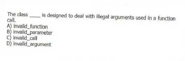 The class ____ is designed to deal with illegal arguments used in a function call.
A) invalid_function
B) invalid_parameter
C) invalid_call
D) invalid_argument