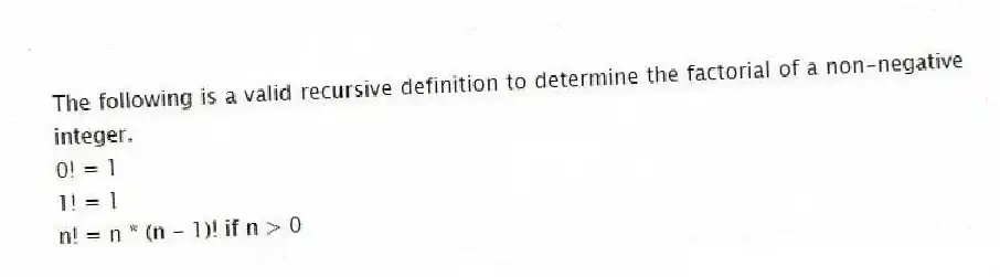 The following is a valid recursive definition to determine the factorial of a non-negative integer.
0! = 1
1! = 1
n! = n * (n - 1)! if n > 0