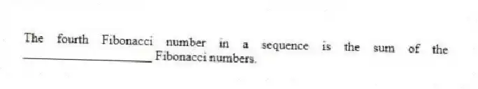 The fourth Fibonacci number in a sequence is the sum of the ____________________ Fibonacci numbers.