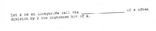 Let x be an integer.We call the ____________________ of x after division by 2 the rightmost bit of x.