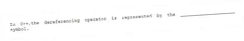 In C++,the dereferencing operator is represented by the ____________________ symbol.