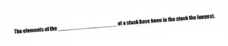 The elements at the ____________________ of a stack have been in the stack the longest.