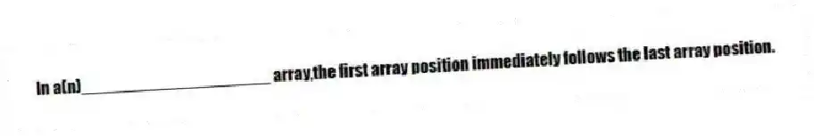 In a(n)____________________ array,the first array position immediately follows the last array position.