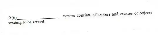 A(n)____________________ system consists of servers and queues of objects waiting to be served.