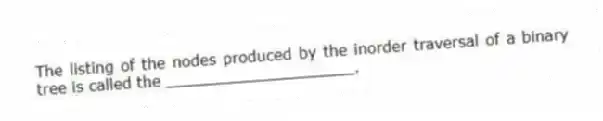 The listing of the nodes produced by the inorder traversal of a binary tree is called the ____________________.
