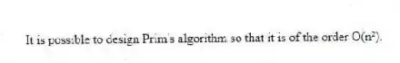 It is possible to design Prim's algorithm so that it is of the order O(n²).