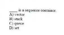 ____ is a sequence container.
A) vector
B) stack
C) queue
D) set