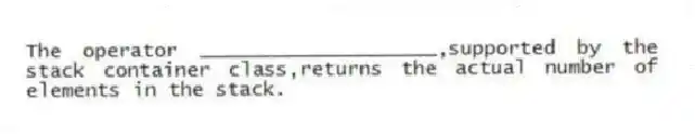 The operator ____________________,supported by the stack container class,returns the actual number of elements in the stack.