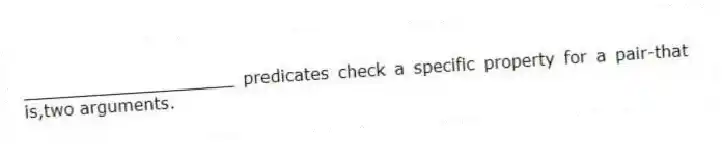 ____________________ predicates check a specific property for a pair-that is,two arguments.