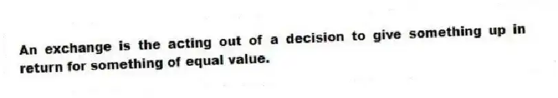 An exchange is the acting out of a decision to give something up in return for something of equal value.