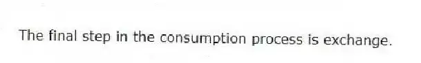 The final step in the consumption process is exchange.