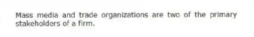 Mass media and trade organizations are two of the primary stakeholders of a firm.