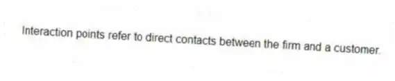 Interaction points refer to direct contacts between the firm and a customer.