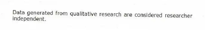 Data generated from qualitative research are considered researcher independent.