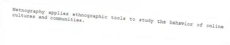 Netnography applies ethnographic tools to study the behavior of online cultures and communities.