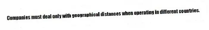 Companies must deal only with geographical distances when operating in different countries.