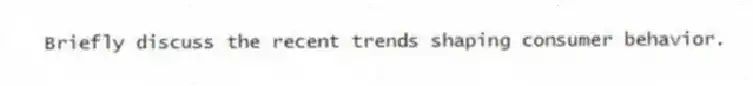 Briefly discuss the recent trends shaping consumer behavior.