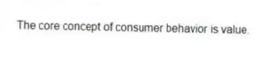 The core concept of consumer behavior is value.