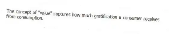 The concept of "value" captures how much gratification a consumer receives from consumption.