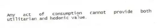 Any act of consumption cannot provide both utilitarian and hedonic value.
