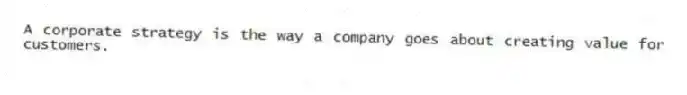 A corporate strategy is the way a company goes about creating value for customers.