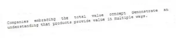 Companies embracing the total value concept demonstrate an understanding that products provide value in multiple ways.