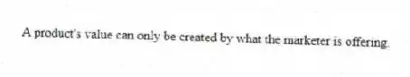 A product's value can only be created by what the marketer is offering.