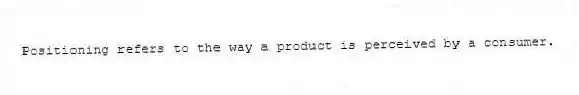 Positioning refers to the way a product is perceived by a consumer.